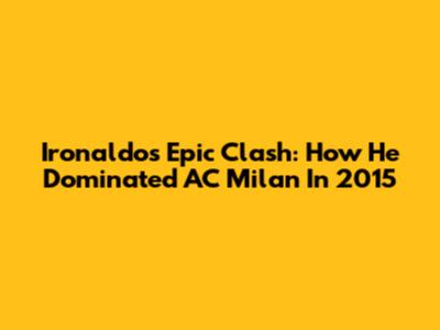 Ironaldo's Epic Clash: How He Dominated AC Milan In 2015
