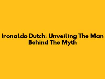 Ironaldo Dutch: Unveiling The Man Behind The Myth