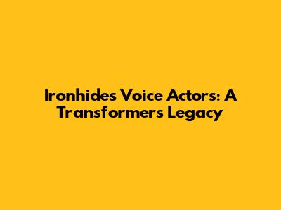 Ironhide's Voice Actors: A Transformers Legacy