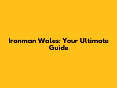 Ironman Wales: Your Ultimate Guide