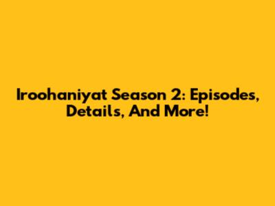 Iroohaniyat Season 2: Episodes, Details, And More!