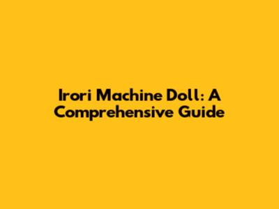 Irori Machine Doll: A Comprehensive Guide