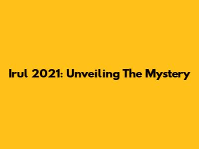 Irul 2021: Unveiling The Mystery