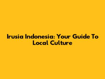 Irusia Indonesia: Your Guide To Local Culture