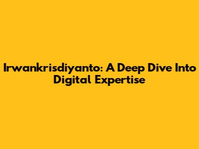 Irwankrisdiyanto: A Deep Dive Into Digital Expertise