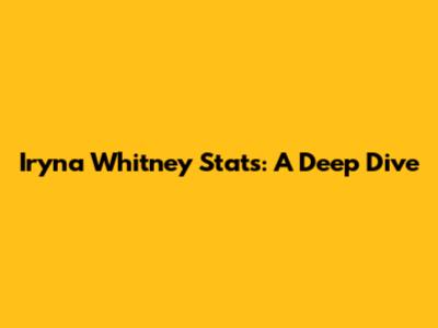 Iryna Whitney Stats: A Deep Dive