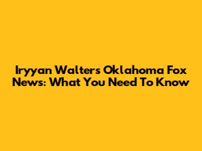 Iryyan Walters Oklahoma Fox News: What You Need To Know
