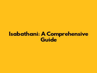 Isabathani: A Comprehensive Guide