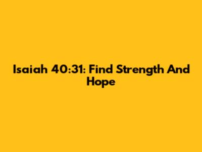 Isaiah 40:31: Find Strength And Hope