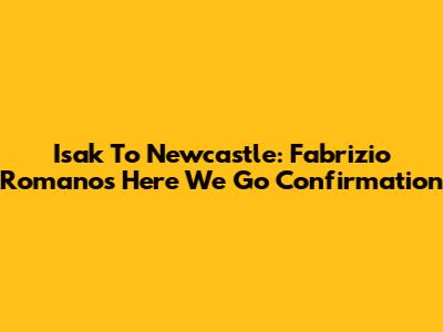 Isak To Newcastle: Fabrizio Romano's "Here We Go" Confirmation