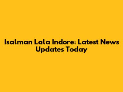 Isalman Lala Indore: Latest News Updates Today