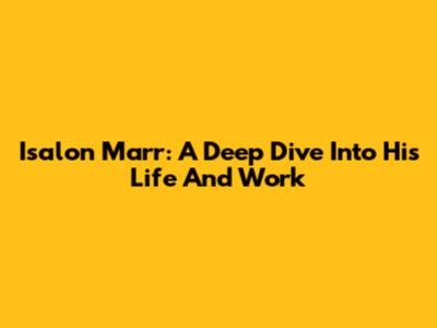 Isalon Marr: A Deep Dive Into His Life And Work