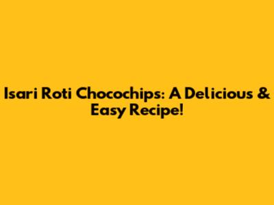 Isari Roti Chocochips: A Delicious & Easy Recipe!