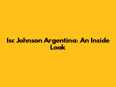 Isc Johnson Argentina: An Inside Look