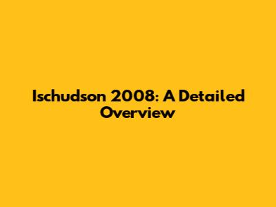 Ischudson 2008: A Detailed Overview