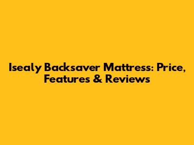 Isealy Backsaver Mattress: Price, Features & Reviews
