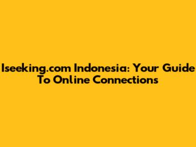 Iseeking.com Indonesia: Your Guide To Online Connections