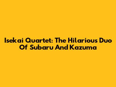 Isekai Quartet: The Hilarious Duo Of Subaru And Kazuma