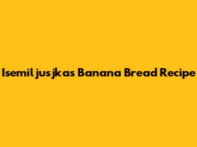Isemiljusjka's Banana Bread Recipe