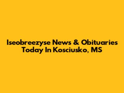 Iseobreezyse News & Obituaries Today In Kosciusko, MS