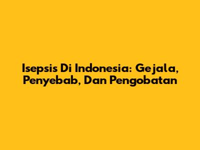 Isepsis Di Indonesia: Gejala, Penyebab, Dan Pengobatan