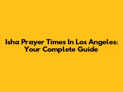 Isha Prayer Times In Los Angeles: Your Complete Guide
