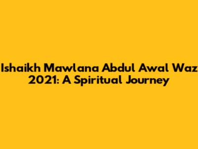 Ishaikh Mawlana Abdul Awal Waz 2021: A Spiritual Journey