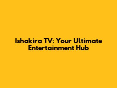 Ishakira TV: Your Ultimate Entertainment Hub