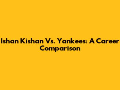 Ishan Kishan Vs. Yankees: A Career Comparison
