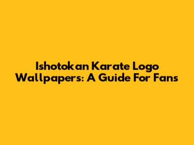 Ishotokan Karate Logo Wallpapers: A Guide For Fans