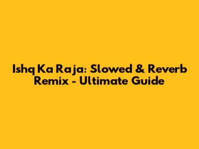Ishq Ka Raja: Slowed & Reverb Remix - Ultimate Guide