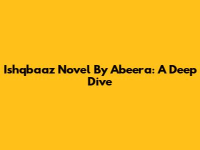 Ishqbaaz Novel By Abeera: A Deep Dive