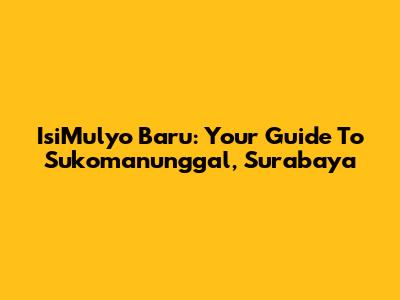 IsiMulyo Baru: Your Guide To Sukomanunggal, Surabaya