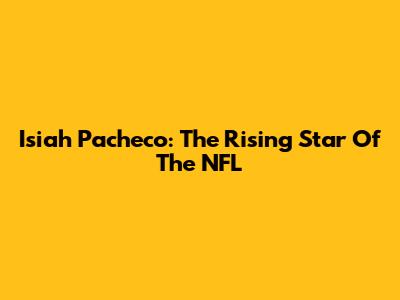 Isiah Pacheco: The Rising Star Of The NFL