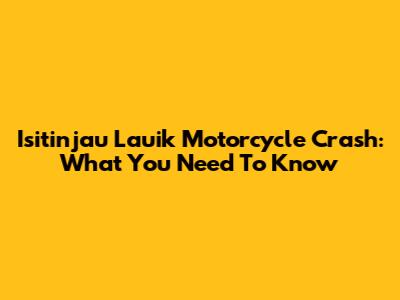 Isitinjau Lauik Motorcycle Crash: What You Need To Know