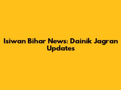Isiwan Bihar News: Dainik Jagran Updates