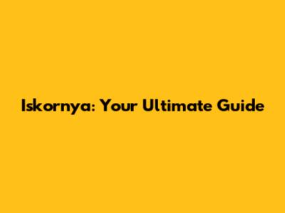 Iskornya: Your Ultimate Guide