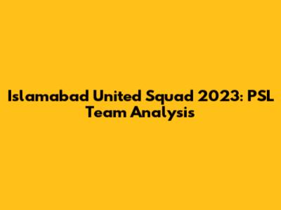 Islamabad United Squad 2023: PSL Team Analysis