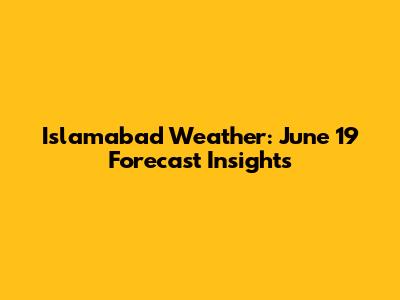 Islamabad Weather: June 19 Forecast Insights