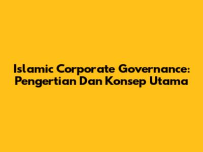 Islamic Corporate Governance: Pengertian Dan Konsep Utama