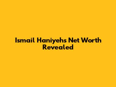 Ismail Haniyeh's Net Worth Revealed