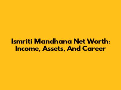 Ismriti Mandhana Net Worth: Income, Assets, And Career