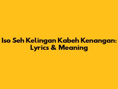 Iso Seh Kelingan Kabeh Kenangan: Lyrics & Meaning