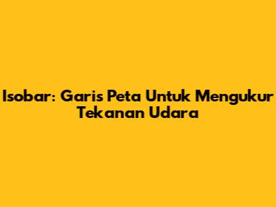 Isobar: Garis Peta Untuk Mengukur Tekanan Udara