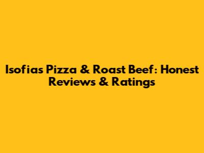 Isofia's Pizza & Roast Beef: Honest Reviews & Ratings