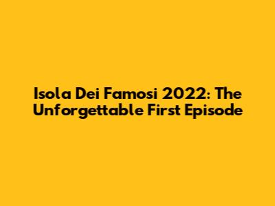 Isola Dei Famosi 2022: The Unforgettable First Episode