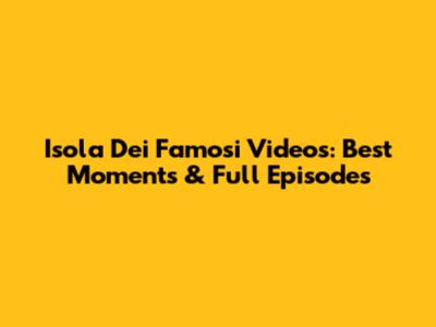 Isola Dei Famosi Videos: Best Moments & Full Episodes