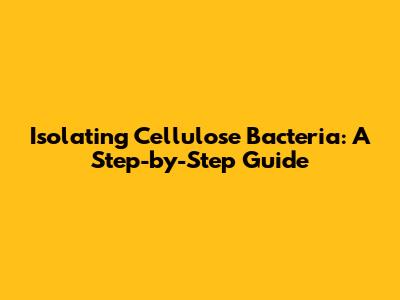 Isolating Cellulose Bacteria: A Step-by-Step Guide
