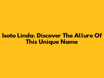 Isoto Linda: Discover The Allure Of This Unique Name