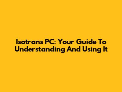 Isotrans PC: Your Guide To Understanding And Using It